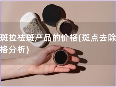 下斑拉祛斑产品的价格(斑点去除，价格分析)