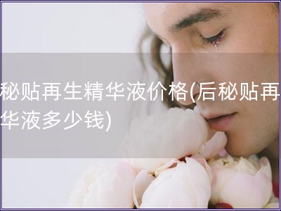 后秘贴再生精华液价格(后秘贴再生精华液多少钱)