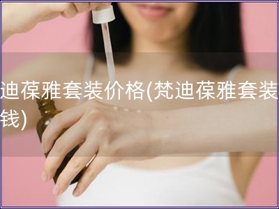 梵迪葆雅套装价格(梵迪葆雅套装多少钱)