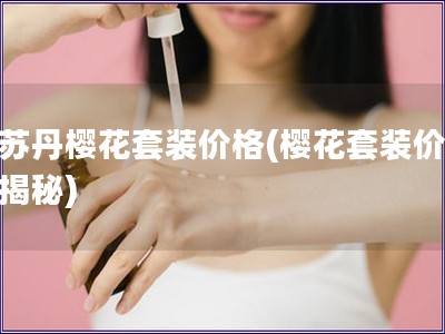 欧苏丹?；ㄌ鬃凹鄹?樱花套装价格大揭秘)