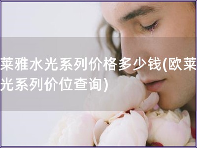 欧莱雅水光系列价格多少钱(欧莱雅水光系列价位查询)