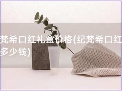 纪梵?？诤炖窈屑鄹?纪梵?？诤炖窈卸嗌偾?