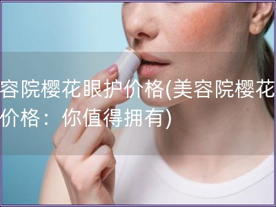 美容院樱花眼护价格(美容院?；ㄑ刍ぜ鄹瘢耗阒档糜涤?