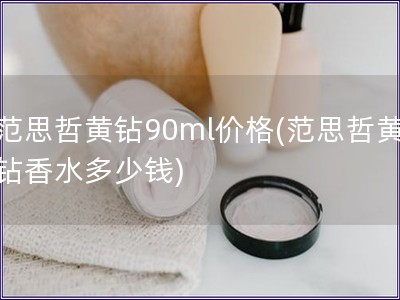 范思哲黄钻90ml价格(范思哲黄钻香水多少钱)