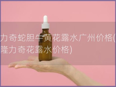 隆力奇蛇胆?；苹端阒菁鄹?广州隆力奇花露水价格)