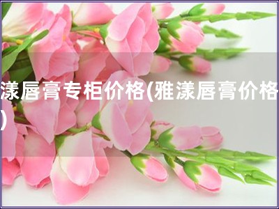 雅漾唇膏专柜价格(雅漾唇膏价格查询)